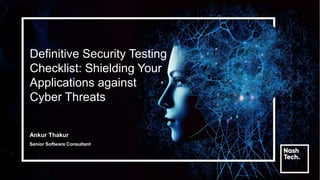Definitive Security Testing
Checklist: Shielding Your
Applications against
Cyber Threats
Ankur Thakur
Senior Software Consultant
 