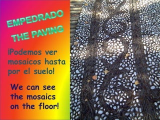 EMPEDRADOTHE PAVING¡Podemosvermosaicoshastapor el suelo!  We can see the mosaics on the floor!