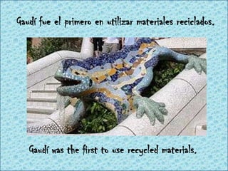 Gaudífue el primero en utilizarmaterialesreciclados. Gaudíwas the first to use recycled materials. 
