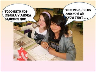 This inspires us and now we know that. . . Todoestonosinspira y ahorasabemosque…