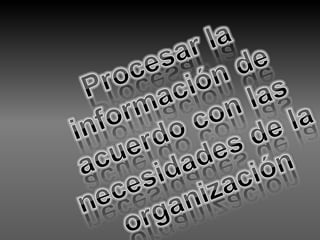 Procesar la información de acuerdo con las necesidades de la organización 