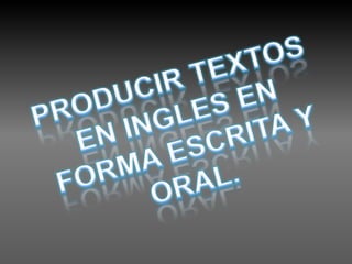 PRODUCIR TEXTOS EN INGLES EN FORMA ESCRITA Y ORAL. 