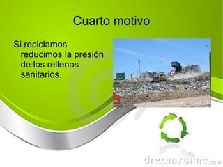 Cuarto motivo Si reciclamos reducimos la presión de los rellenos sanitarios. 