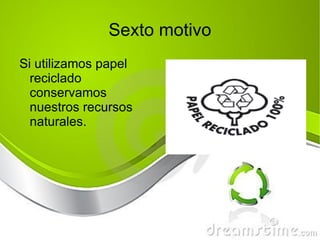 Sexto motivo Si utilizamos papel reciclado conservamos nuestros recursos naturales. 