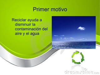 Primer motivo Reciclar ayuda a disminuir la contaminación del aire y el agua 