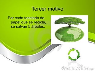 Tercer motivo Por cada tonelada de papel que se recicla, se salvan 5 árboles. 