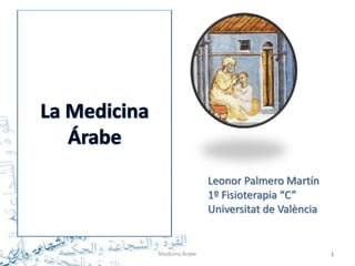 Leonor Palmero Martín
                 1º Fisioterapia “C”
                 Universitat de València


Medicina Árabe                             1
 