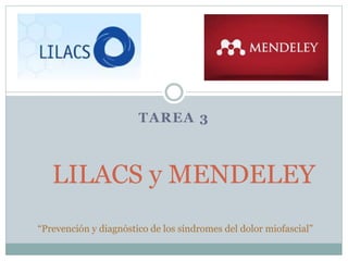TAREA 3
LILACS y MENDELEY
“Prevención y diagnóstico de los síndromes del dolor miofascial”
 