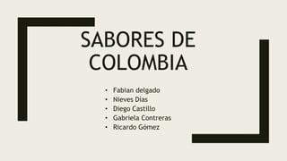 SABORES DE
COLOMBIA
• Fabian delgado
• Nieves Días
• Diego Castillo
• Gabriela Contreras
• Ricardo Gómez
 