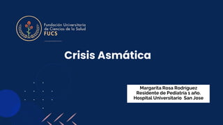 Crisis Asmática
Margarita Rosa Rodríguez
Residente de Pediatría 1 año.
Hospital Universitario San Jose
 