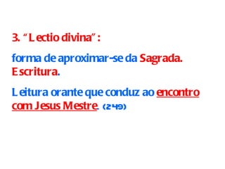 3. “Lectio divina”: forma de aproximar-se da  Sagrada. Escritura .  Leitura orante que conduz ao   encontro   com Jesus Mestre . (249) 