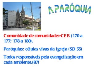 A PARÓQUIA Comunidade de comunidades-CEB  (170 a 177; 178 a 180). Paróquias: células vivas da Igreja (SD 55) Todos responsáveis pela evangelização em cada ambiente.(87) 