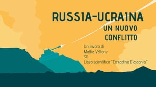 RUSSIA-UCRAINA
Un lavoro di
Mattia Vallone
3D
Liceo scientifico "Corradino D'ascanio"
UN NUOVO
CONFLITTO
 