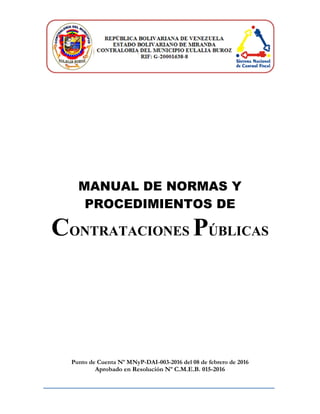 MANUAL DE NORMAS Y
PROCEDIMIENTOS DE
CONTRATACIONES PÚBLICAS
Punto de Cuenta Nº MNyP-DAI-003-2016 del 08 de febrero de 2016
Aprobado en Resolución Nº C.M.E.B. 015-2016
 