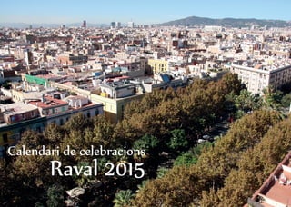 Calendari de celebracions 
Raval 2015 
 