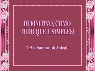 DEFINITIVO, COMO  TUDO QUE É SIMPLES! Carlos Drummond de Andrade 