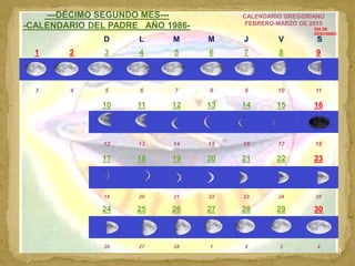 CALENDARIO CELESTE 14
---DÉCIMO SEGUNDO MES---
-CALENDARIO DEL PADRE AÑO 1986-
CALENDARIO GREGORIANO
FEBRERO-MARZO DE 2015...