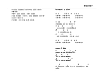 Aleluya 9
O meu Senhor chegou com t oda      Grande Es El Señor
gloria,
vivo El est El est
         e    á,  e  á.            D A     b b/A G         ADA
Bem junt a nós, seu cor
          o             po santo   Al u, al uya,
                                     el    el               al uya
                                                              el
a nos t ocar,                      Al u, al uya,
                                     el    el               al uya
                                                              el
e vivo eu sei El est
              ,  e  á.
                                   D A7             b     f#
                                   Gr ande es el Señor    ,
                                   G A     D           A
                                      Búscal  o, escúchal   o
                                   f#        G    A
                                       Y encuéntra l o
                                   G       A         D
                                     Al senti  rlo en t voz
                                                         u

                                   D A     b b/A G         gD
                                   Al u, al uya,
                                     el    el               al uya
                                                              el


                                   Louvor A Vós
                                   e          D       C      e
                                   Louvor a vós, ó Cristo Rei,
                                    A     e        A
                                   Rei da eterna glória,
                                    e               D e
                                   Rei da eterna glória!

                                      e               b      e
                                   O homem não vive somente de
                                   pão,
 