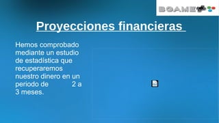 Proyecciones financieras
Hemos comprobado
mediante un estudio
de estadística que
recuperaremos
nuestro dinero en un
periodo de 2 a
3 meses.
 
