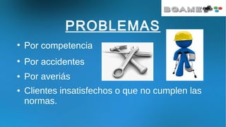 PROBLEMAS
●
Por competencia
●
Por accidentes
● Por averiás
● Clientes insatisfechos o que no cumplen las
normas.
 