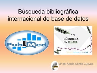 Búsqueda bibliográfica
internacional de base de datos
Mª del Águila Conde Cuevas
 