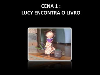 CENA 1 : 
LUCY ENCONTRA O LIVRO 
 