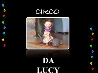 CIRCO 
DA 
LUCY 
 