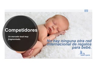 your baby gifts everywhere
10#
Competidores
Un%mercado%local%muy%
fragmentado.%
No hay ninguna otra red
internacional de regalos
para bebé.
 