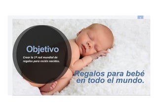 your baby gifts everywhere
9#
Objetivo
Crear%la%1ª%red%mundial%de%
regalos%para%recién%nacidos.%
Regalos para bebé
en todo el mundo.
 