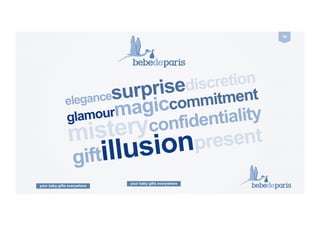 your baby gifts everywhere
58	
  
elegancesurprisediscretion
glamourmagiccommitment
misteryconfidentiality
giftillusionpresent
your baby gifts everywhere
 