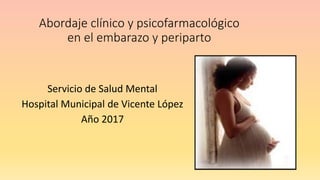 Abordaje clínico y psicofarmacológico
en el embarazo y periparto
Servicio de Salud Mental
Hospital Municipal de Vicente López
Año 2017
 