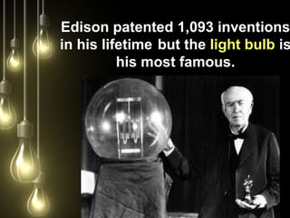 Edison patented 1,093 inventions
in his lifetime but the light bulb is
his most famous.
 
