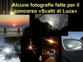 Alcune fotografie fatte per il
concorso «Scatti di Luce»
 