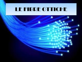 LE FIBRE OTTICHELE FIBRE OTTICHE
 