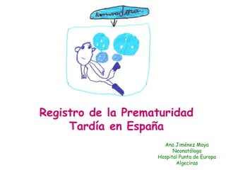 Registro de la Prematuridad
Tardía en España
Ana Jiménez Moya
Neonatóloga
Hospital Punta de Europa
Algeciras
 