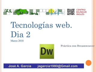 Tecnologías web.
Dia 2
Marzo 2018
José A. García jagarcia1980@Gmail.com
Práctica con Dreamweaver
 