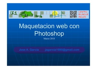 Maquetacion web con
Photoshop
Marzo 2018
Maquetacion web con
Photoshop
Marzo 2018
Jose A. García jagarcia1980@gmail.com
 