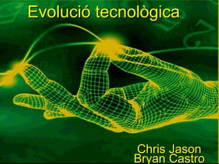 Evolució  tecnològica   Chris Jason  Bryan Castro 