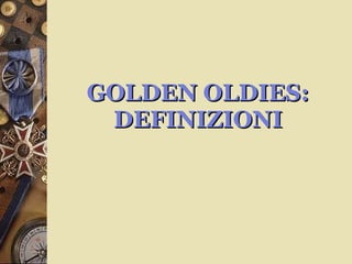 GOLDEN OLDIES: DEFINIZIONI 