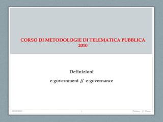 CORSO DI METODOLOGIE DI TELEMATICA PUBBLICA
                           2010




                          Definizioni
                  e-government // e-governance




12/03/2010                     1                 Elaboraz. G. Bruna
 