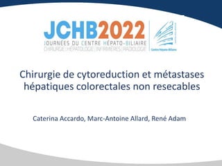 Chirurgie de cytoreduction et métastases
hépatiques colorectales non resecables
Caterina Accardo, Marc-Antoine Allard, René Adam
 