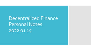 Decentralized Finance
Personal Notes
2022 01 15
 