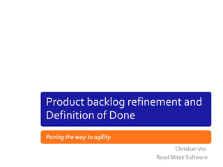 Product backlog refinement and
Definition of Done
Paving the way to agility
Christian Vos
Rood Mitek Software

 