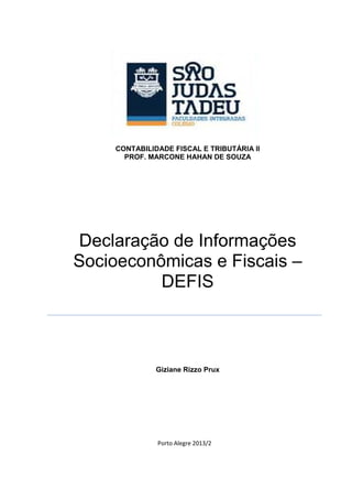 CONTABILIDADE FISCAL E TRIBUTÁRIA II
PROF. MARCONE HAHAN DE SOUZA

Declaração de Informações
Socioeconômicas e Fiscais –
DEFIS

Giziane Rizzo Prux

Porto Alegre 2013/2

 