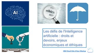 Les défis de l'Intelligence
artificielle : droits et
devoirs, enjeux
économiques et éthiques
IBM Cloud Côte d'Azur Meetup
 