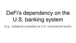 DeFi's dependency on the
U.S. banking system
E.g., collateral custodied at U.S. commercial banks
1
 