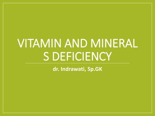 VITAMIN AND MINERAL
S DEFICIENCY
dr. Indrawati, Sp.GK
 