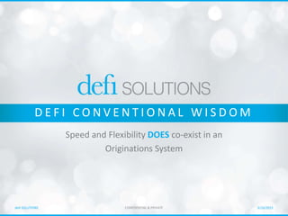 1
CONFIDENTIAL & PRIVATEdefi SOLUTIONS
CONFIDENTIAL & PRIVATEdefi SOLUTIONS 6/16/2015
D E F I C O N V E N T I O N A L W I S D O M
Speed and Flexibility DOES co-exist in an
Originations System
 