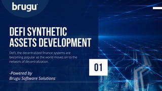 01
defi synthetic
assets development
-Powered by
Brugu Software Solutions
DeFi, the decentralized finance systems are
becoming popular as the world moves on to the
network of decentralization.
 