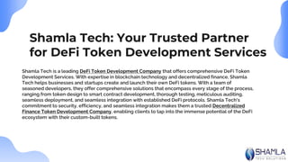 Shamla Tech: Your Trusted Partner
for DeFi Token Development Services
Shamla Tech is a leading DeFi Token Development Company that offers comprehensive DeFi Token
Development Services. With expertise in blockchain technology and decentralized finance, Shamla
Tech helps businesses and startups create and launch their own DeFi tokens. With a team of
seasoned developers, they offer comprehensive solutions that encompass every stage of the process,
ranging from token design to smart contract development, thorough testing, meticulous auditing,
seamless deployment, and seamless integration with established DeFi protocols. Shamla Tech's
commitment to security, efficiency, and seamless integration makes them a trusted Decentralized
Finance Token Development Company, enabling clients to tap into the immense potential of the DeFi
ecosystem with their custom-built tokens.
 